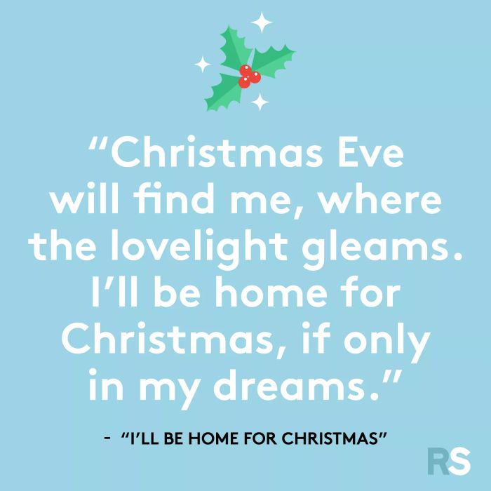 Christmas Eve will find me where the glow of love shines bright. I’ll be home for Christmas, if only in my dreams.