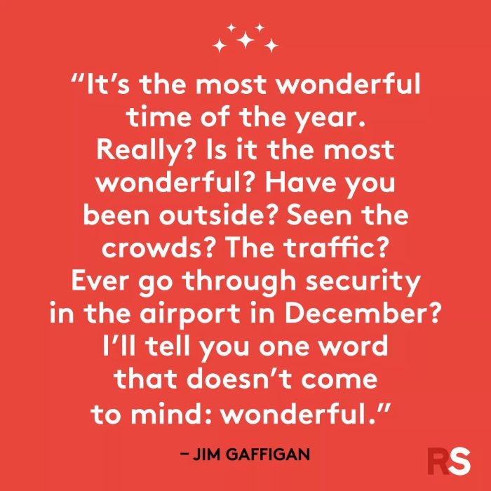 It’s the most wonderful time of the year. Really? Is it truly the most wonderful? Have you stepped outside? Seen the crowds? The traffic? Ever experienced airport security in December? One word that doesn’t come to mind: wonderful.
