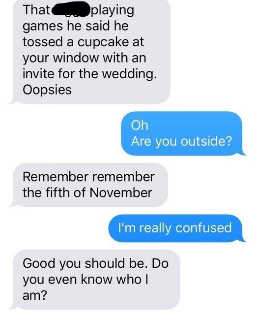 The sender mentions they thought someone threw a cupcake at the recipient's window with a wedding invitation attached, then quotes, "remember remember the fifth of November," leaving the recipient even more baffled.