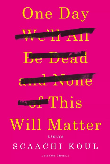 One Day We'll All Be Dead and None of This Will Matter, by Scaachi Koul