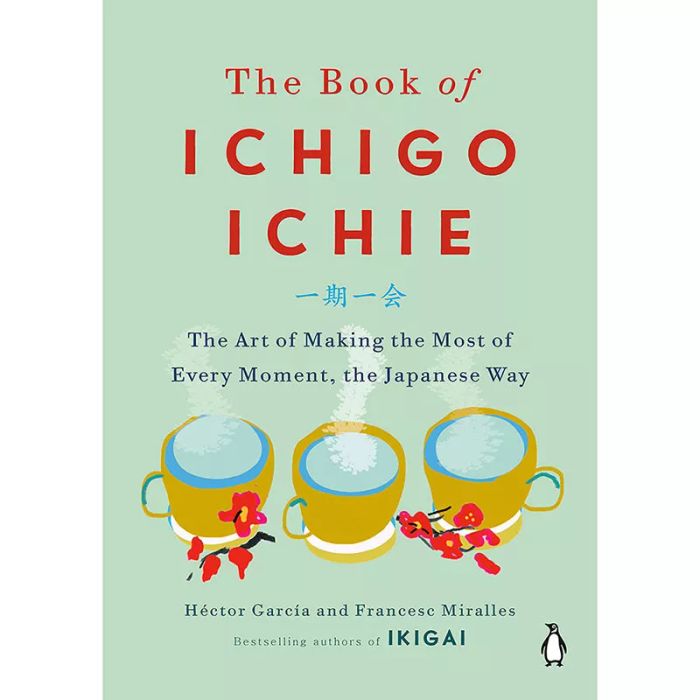 The Book of Ichigo Ichie: The Art of Making the Most of Every Moment, the Japanese Way, by Héctor García and Francesc Miralles