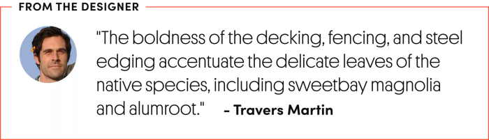 Quote from landscape designer Travers Martin: The boldness of the decking, fencing, and steel edging highlight the delicate leaves of native plants, such as sweetbay magnolia and alumroot.