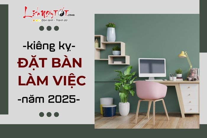 Kiêng kỵ khi bố trí phong thủy bàn làm việc năm 2025