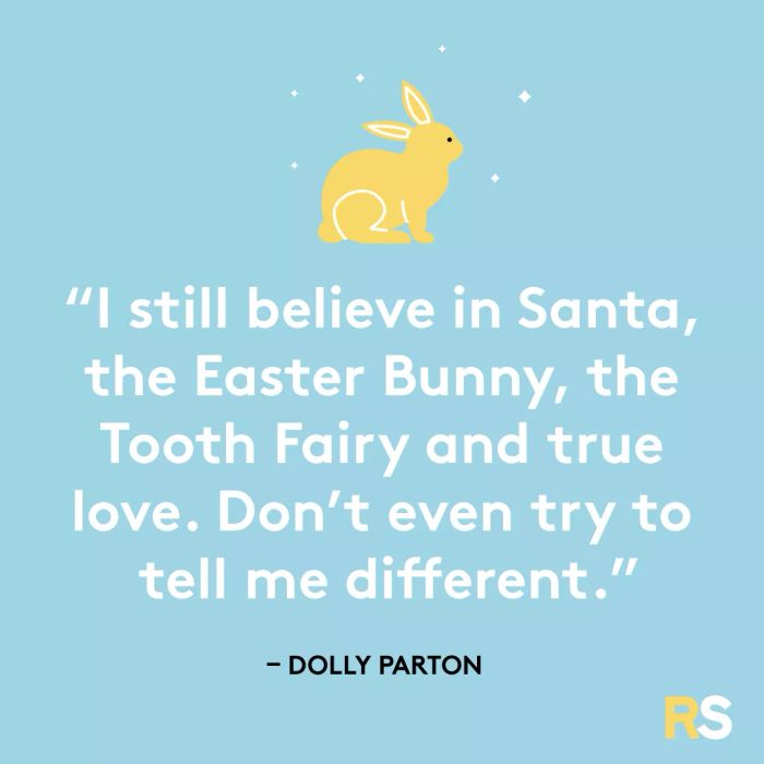 I still believe in Santa, the Easter Bunny, the Tooth Fairy, and true love. Don’t even think about trying to convince me otherwise.
