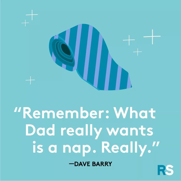 Just a reminder: What Dad truly wants is a nap. Seriously.