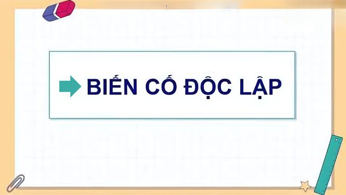 Biến cố độc lập là khi sự kiện xảy ra hay không xảy ra không làm thay đổi khả năng xảy ra của sự kiện khác.