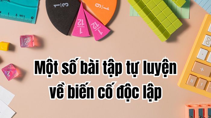 Một số bài tập tự luyện về biến cố độc lập (Có hình minh họa)