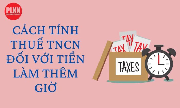 Cách xác định thuế Thu nhập cá nhân đối với tiền lương làm thêm giờ