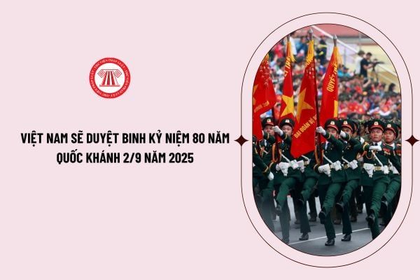 Liệu Việt Nam có tổ chức duyệt binh nhân dịp kỷ niệm 80 năm Quốc khánh 2/9 năm 2025? Công tác hoàn thiện đề án duyệt binh kỷ niệm 80 năm Quốc khánh sẽ tiếp tục như thế nào?