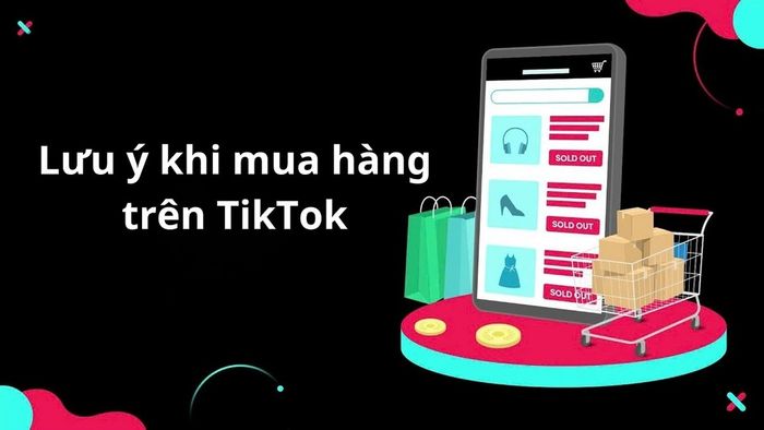 Những lưu ý quan trọng để mua hàng an toàn trên TikTok