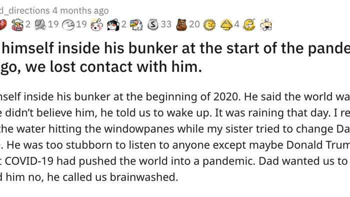 When 2020 began, Dad sealed himself inside his bunker, convinced the world was on the brink of collapse. He urged us to wake up and see the truth, but we dismissed his warnings. I vividly recall the rain tapping against the windows as my sister pleaded with him to reconsider. I knew it was futile—Dad was too set in his ways, influenced only by figures like Donald Trump. The WHO had just announced COVID-19 as a global pandemic, and Dad insisted we join him. When we refused, he accused us of being brainwashed.