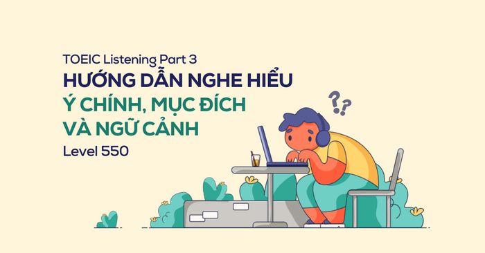 hiểu được nội dung chính, mục tiêu và ngữ cảnh trong TOEIC Listening Part 3 Level 550