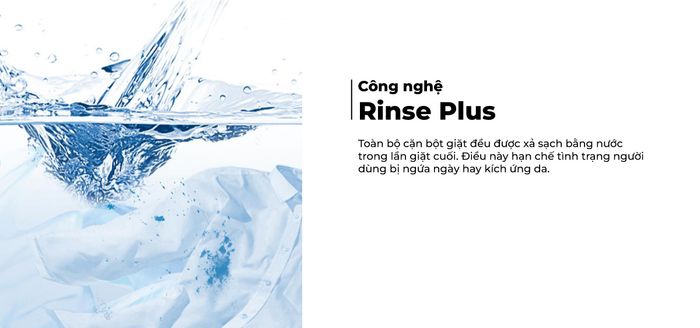 Công nghệ Rinse+ giúp xả sạch toàn bộ cặn bột giặt trên quần áo