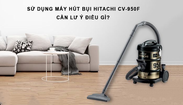 Những lưu ý khi sử dụng Máy Hút Bụi Hitachi CV-950F