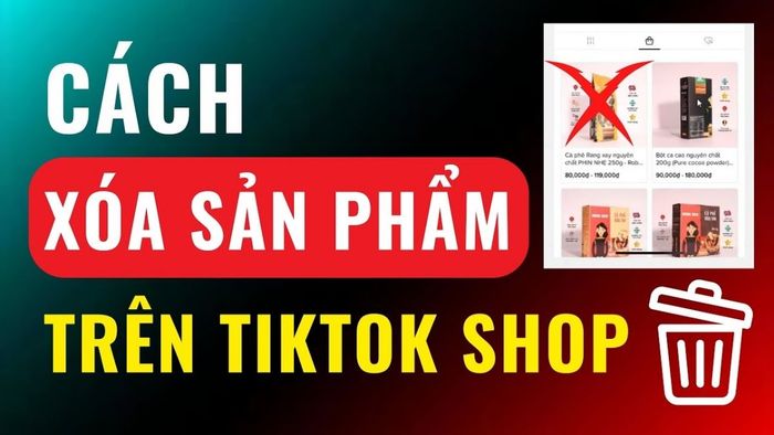 Tại sao lại phải xóa sản phẩm trên TikTok Shop?