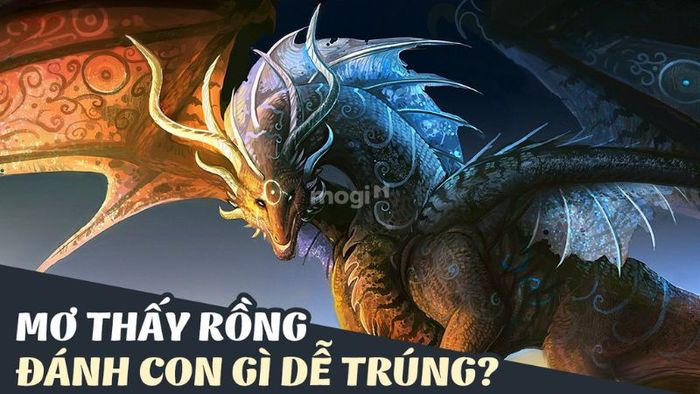 Khi mơ thấy rồng, bạn nên đánh những con số nào để dễ trúng?