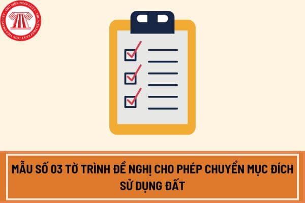Mẫu số 03 Tờ trình xin phép chuyển mục đích sử dụng đất theo Nghị định 102 cập nhật năm 2024 là gì?