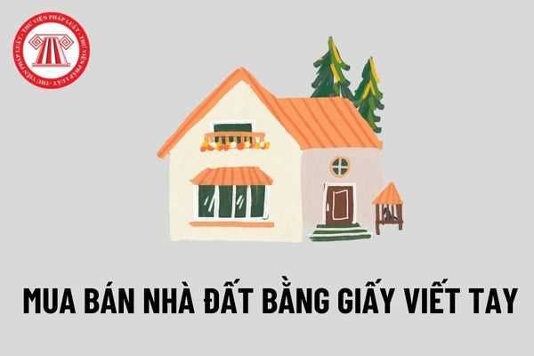 Mua bán nhà đất thông qua giấy viết tay là gì? Liệu giao dịch này có giá trị pháp lý không?