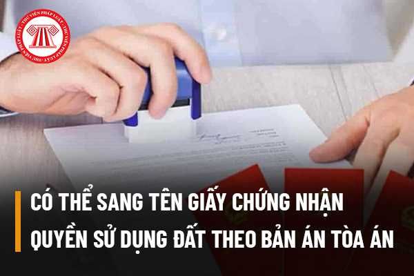 Có thể thực hiện việc sang tên Giấy chứng nhận quyền sử dụng đất dựa trên bản án của Tòa án.