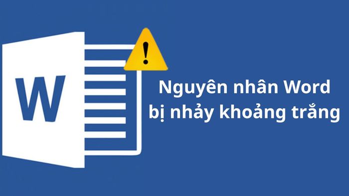 Nguyên nhân khiến Word bị nhảy khoảng trắng