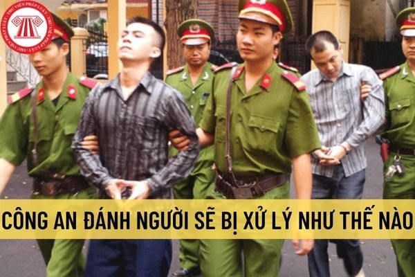 Hành vi công an đánh người sẽ bị xử lý như thế nào vào năm 2022? Liệu việc công an đánh người sẽ bị xử lý hành chính hay hình sự?
