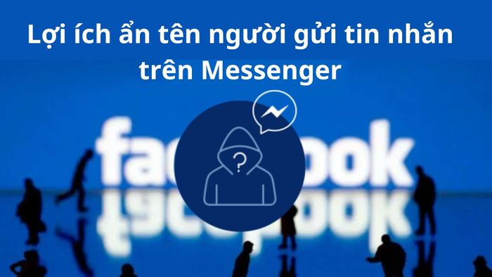 Lợi ích của việc ẩn tên người gửi tin nhắn trên Messenger