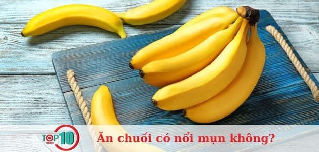 Ăn chuối có nổi mụn không? Những thực phẩm nào khi ăn có thể gây mụn?