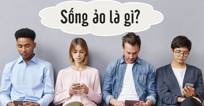 Hình ảnh minh họa chân thực về sống ảo (Nguồn: Internet)
