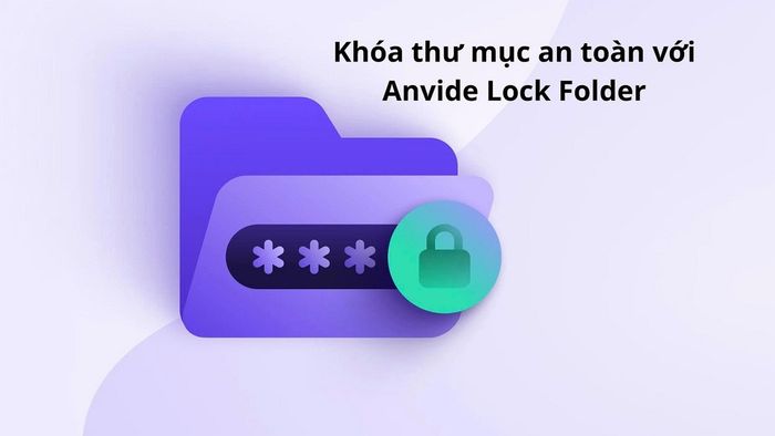 Điểm mạnh cốt lõi của phần mềm Anvide Lock Folder