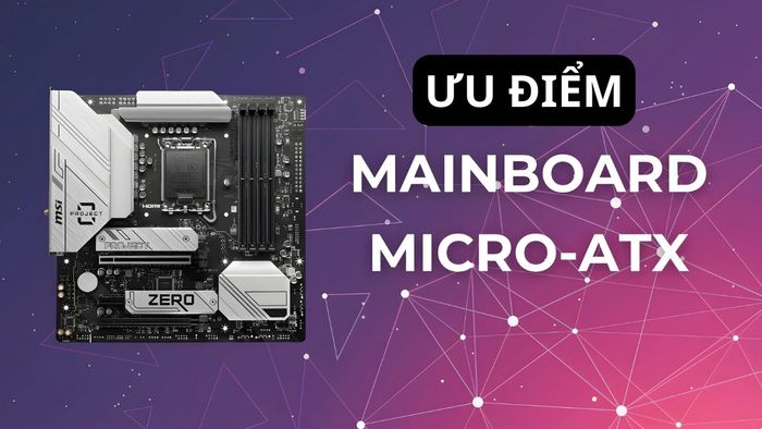 Form factor M-ATX sở hữu nhiều lợi thế đáng chú ý
