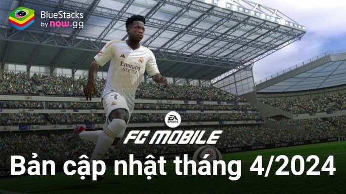 FC Mobile VN: Cập nhật chi tiết tháng 4/2024