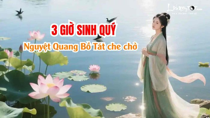 Ba giờ sinh được Nguyệt Quang Bồ Tát che chở là những giờ nào?