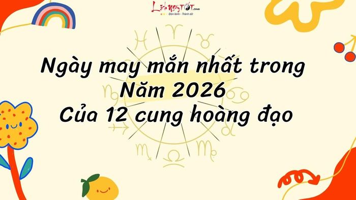 Ngày tuyệt vời nhất năm 2026 của 12 cung hoàng đạo