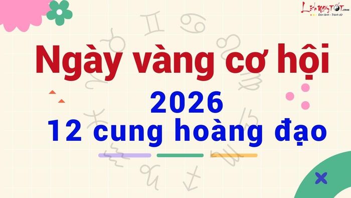 Ngày mang lại nhiều cơ hội nhất năm 2026 của 12 cung hoàng đạo