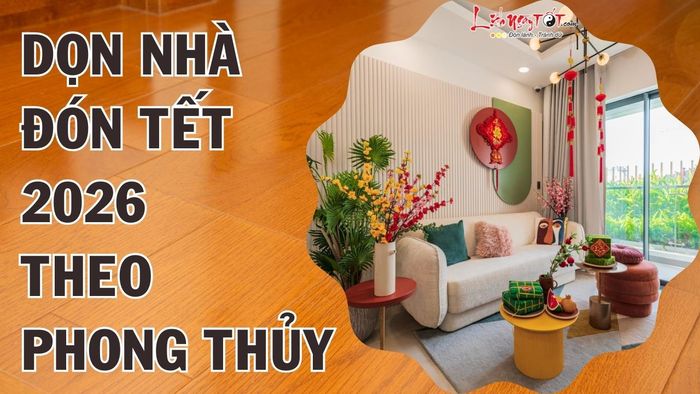 Dọn nhà và chuẩn bị đón Tết 2026 theo phong thủy