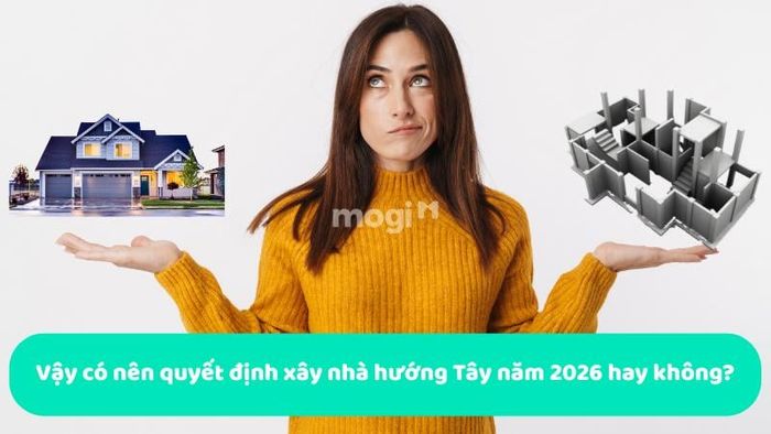 Liệu có nên xây nhà hướng Tây vào năm 2026 hay không?