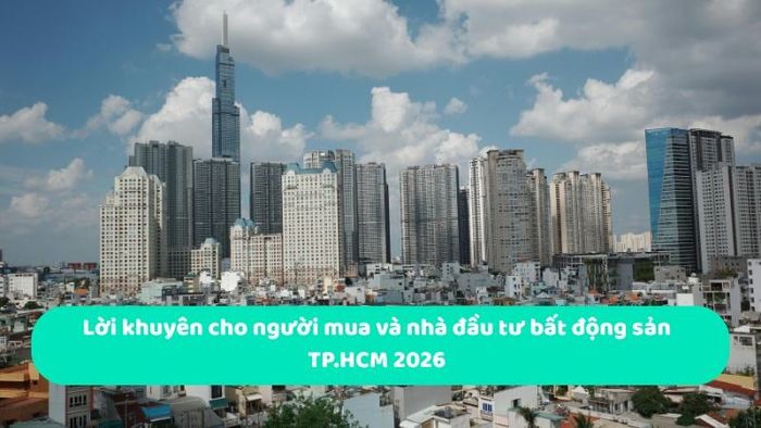 Lời khuyên cho người mua và nhà đầu tư bất động sản TP.HCM 2026