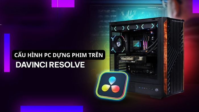 Cấu hình máy tính dựng phim cho DaVinci Resolve
