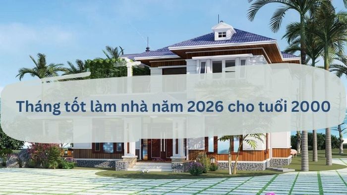 Các tháng thuận lợi để người tuổi Canh Thìn 2000 tiến hành xây nhà