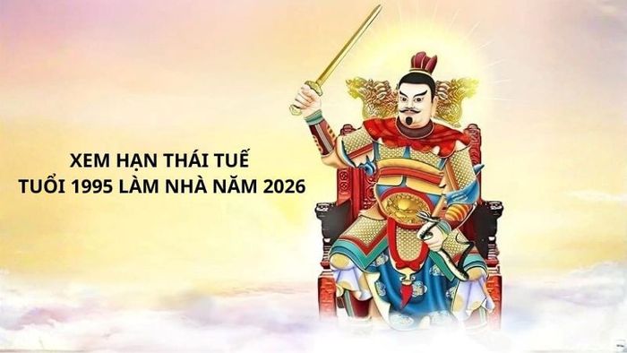Tìm hiểu hạn Thái Tuế của tuổi 1995 khi xây nhà vào năm 2026.