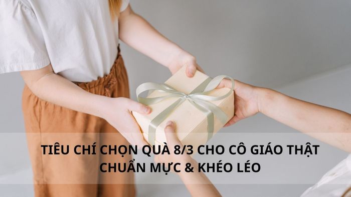 Tiêu chí lựa chọn quà 8/3 cho cô giáo tinh tế, chuẩn mực và đầy khéo léo