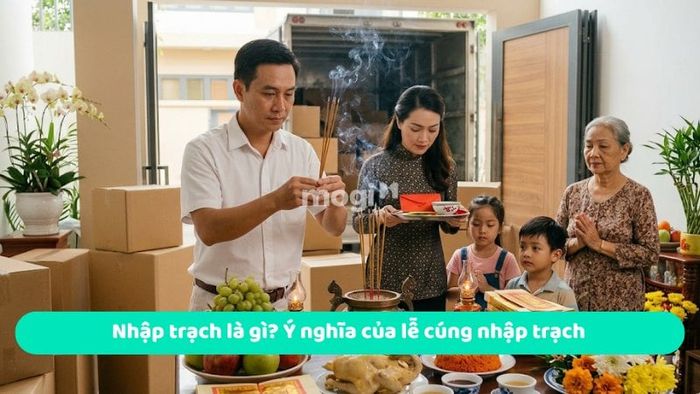 Nhập trạch là gì? Ý nghĩa và tầm quan trọng của lễ cúng nhập trạch.