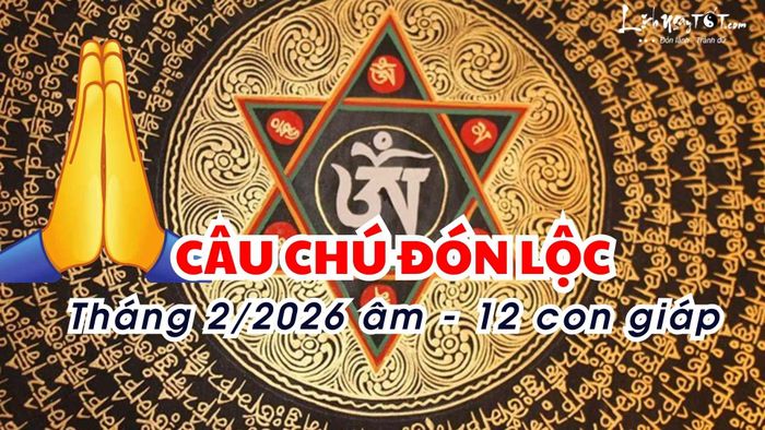 Câu chú đón lộc cho 12 con giáp tháng 2 âm lịch 2026.