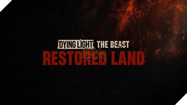 Dying Light: The Beast - Những Tính Năng Nổi Bật Của Phiên Bản Restored Land Edition
