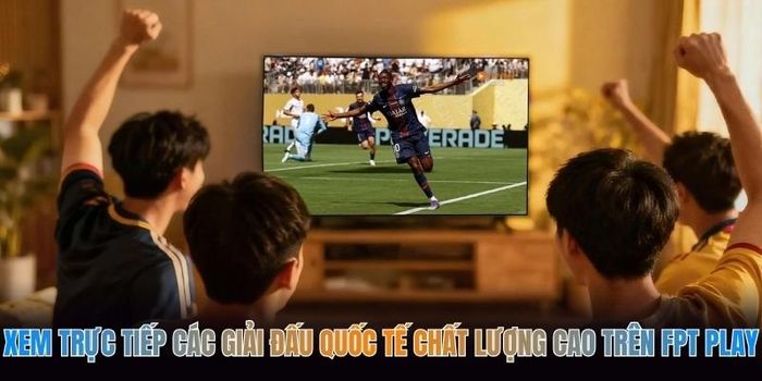 xem-truc-tiep-cac-giai-dau-quoc-te-chat-luong-cao-tren-fpt-play.jpg