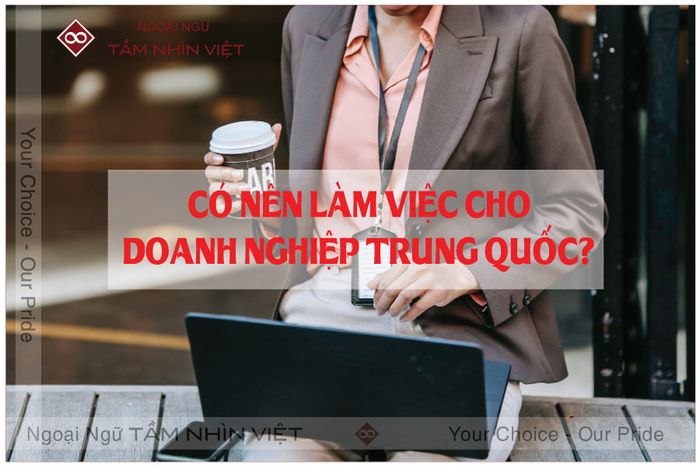 Có nên tham gia làm việc cho doanh nghiệp Trung Quốc hay không?