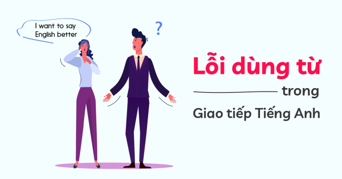 Các lỗi phổ biến khi sử dụng từ trong giao tiếp bằng tiếng Anh