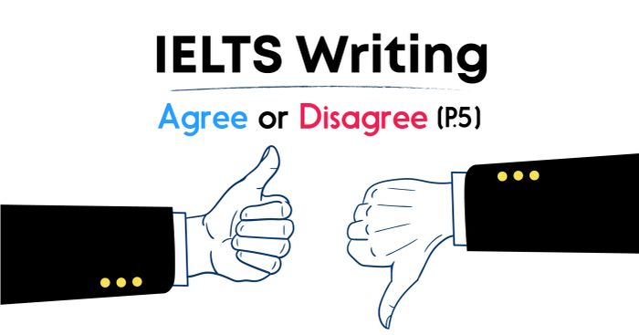 Phân loại và giải quyết dạng đề Agree/ Disagree trong IELTS Writing Task 2 – Phần 5