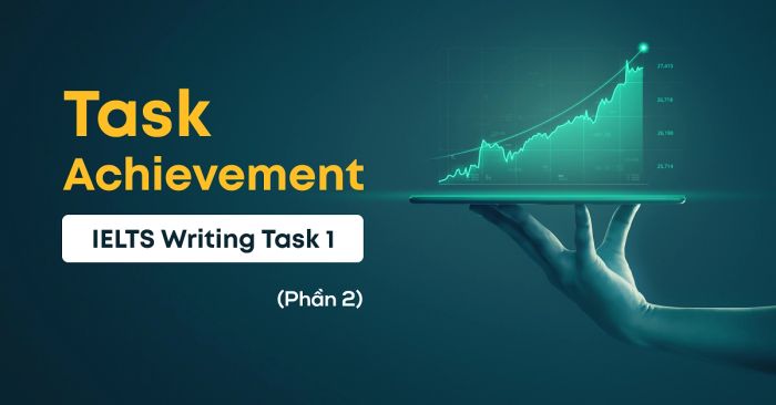 Cải thiện tiêu chí Task Achievement dải 5-6 trong IELTS Writing Task 1 – Phần 2