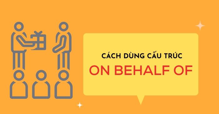 phân biệt cách sử dụng cấu trúc on behalf of và cách phân biệt với in behalf of